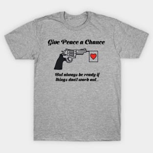 Give Peace A Chance, but always be ready if things don't work out... T-Shirt